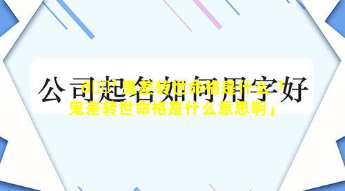 🐳 鬼差转世命格是什么「鬼差转世命格是什么意思啊」